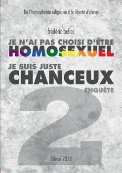 Paperback Je n'ai pas choisi d'être homosexuel, je suis juste chanceux - Partie 2: ENQUÊTE: De l'homophobie religieuse à la liberté d'aimer [French] Book