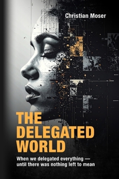 The Delegated World: When we delegated everything - until there was nothing left to mean
