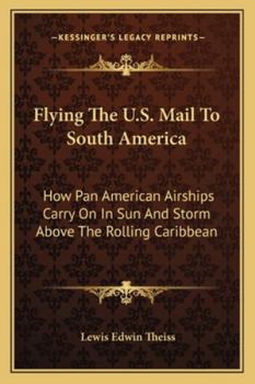 Paperback Flying The U.S. Mail To South America: How Pan American Airships Carry On In Sun And Storm Above The Rolling Caribbean Book