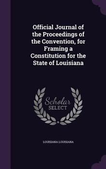 Hardcover Official Journal of the Proceedings of the Convention, for Framing a Constitution for the State of Louisiana Book