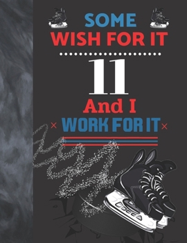 Some Wish For It 11 And I Work For It: Hockey Gift For Boys And Girls Age 11 Years Old - Art Sketchbook Sketchpad Activity Book For Kids To Draw And Sketch In