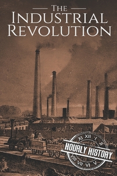 Paperback The Industrial Revolution: A History From Beginning to End Book