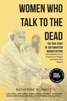 Women Who Talk to the Dead : The True Story of 200 Forgotten Murder Victims and the Relentless Pursuit of Justice by an FBI Agent and Detroit Police Detective