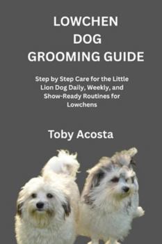 LOWCHEN DOG GROOMING GUIDE: Step by Step Care for the Little Lion Dog Daily, Weekly, and Show-Ready Routines for Lowchens