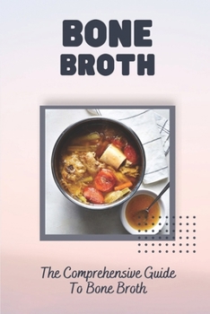 Paperback Bone Broth: The Comprehensive Guide To Bone Broth: Yummy Soups Cookbook Book