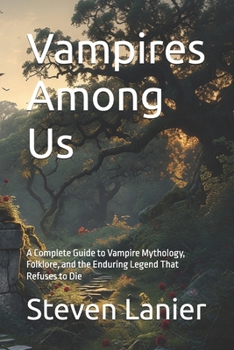 Vampires Among Us: A Complete Guide to Vampire Mythology, Folklore, and the Enduring Legend That Refuses to Die