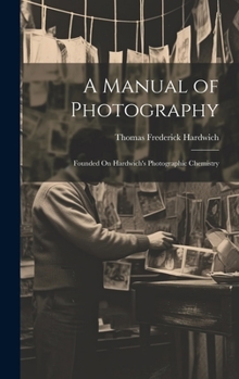 Hardcover A Manual of Photography: Founded On Hardwich's Photographic Chemistry Book