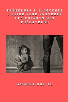 Préserver l'innocence - Guide pour protéger les enfants des prédateurs (French Edition)