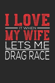 I Love It When My Wife Lets Me Drag Race: Notebook, Sketch Book, Diary and Journal with 120 dot grid pages 6x9 Funny Gift for Drag Race Fans and Coaches