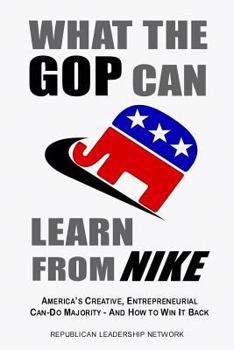 Paperback What the GOP Can Learn from NIKE: America's Creative Entrepreneurial Can-do Majority-And How to Win it Back Book