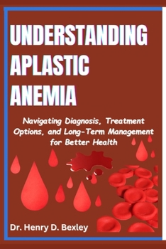 Paperback Understanding Aplastic Anemia: Navigating Diagnosis, Treatment Options, and Long-Term Management for Better Health Book