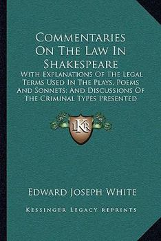 Commentaries on the law in Shakespeare. With Explanations of the Legal Terms Used in the Plays, Poems and Sonnets, and a Consideration of the Criminal ... of the Bacon-Shakespeare Controversy