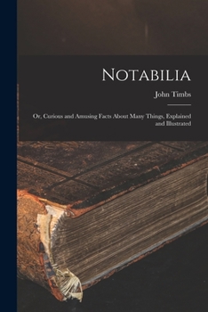 Paperback Notabilia: or, Curious and Amusing Facts About Many Things, Explained and Illustrated Book