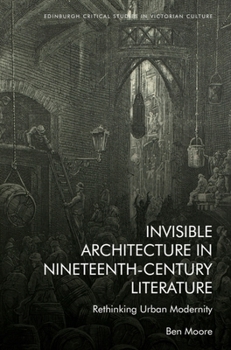 Hardcover Invisible Architecture in Nineteenth-Century Literature: Rethinking Urban Modernity Book