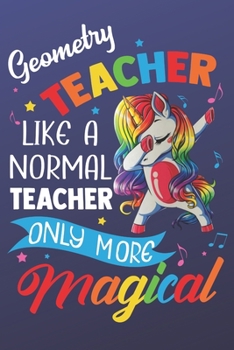 Geometry Teacher Like A Normal Teacher Only More Magical: Funny Magic Rainbow Teacher Notebook and Journal. Colorful Unicorn on the Cover with Teacher Grade Subject.