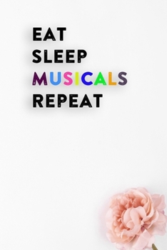 Eat Sleep Musicals Repeat: Lined Notebook / Journal Gift, 200 Pages, 6x9, White Flower Cover, Matte Finish Inspirational Quotes Journal, Notebook, Diary, Composition Book