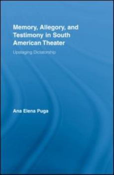 Memory, Testimony, and Allegory in South American Theatre:: Upstaging Dictatorship