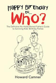 Paperback Happy Birthday to . . . Who?: The Definitive No Holds Barred Father's Guide to Surviving Kids' Birthday Parties Book