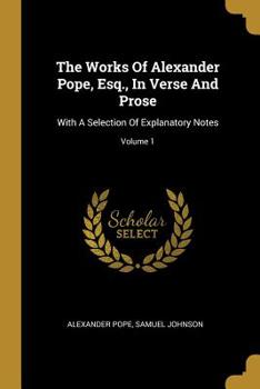 Paperback The Works Of Alexander Pope, Esq., In Verse And Prose: With A Selection Of Explanatory Notes; Volume 1 Book