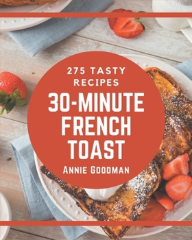275 Tasty 30-Minute French Toast Recipes: Cook it Yourself with 30-Minute French Toast Cookbook!