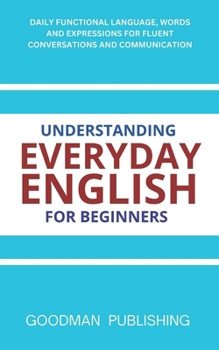 Paperback Understanding Everyday English for Beginners: Daily Functional Language, Words and Expressions for Fluent Conversations and Communication Book