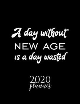 A Day Without New Age Is A Day Wasted 2020 Planner: Nice 2020 Calendar for New Age Fan | Christmas Gift Idea New Age Theme | New Age Lover Journal for 2020 | 120 pages 8.5x11 inches
