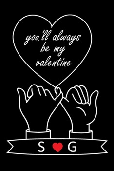 You'll Always Be My Valentine S and G: Personalized Monogrammed notebook with Two Initials for Couples , Pinky Promises, Love Letters, Long Distance ... 120 Pages, 6x9, Soft Cover, Matte Finish