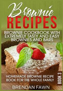 Brownie Recipes: Brownie Cookbook with Extremely Tasty and Easy Brownies and Bars: Homemade Brownie Recipe Book for the Whole Family