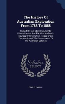 Hardcover The History Of Australian Exploration From 1788 To 1888: Compiled From State Documents, Private Papers, And The Most Authentic Sources Of Information. Book