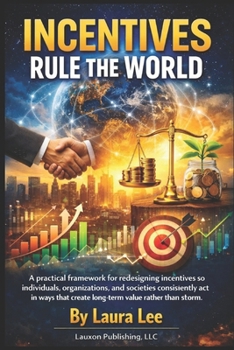 Incentives Rule the World: A practical framework for redesigning incentives so individuals, organizations, and societies consistently act in ways that ... long-term value rather than short-term harm.