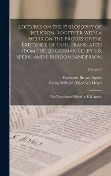Hardcover Lectures on the Philosophy of Religion, Together With a Work on the Proofs of the Existence of God. Translated From the 2d German ed. by E.B. Speirs, Book