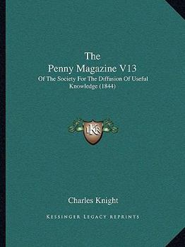 The Penny Magazine V13: Of The Society For The Diffusion Of Useful Knowledge