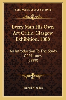 Paperback Every Man His Own Art Critic, Glasgow Exhibition, 1888: An Introduction To The Study Of Pictures (1888) Book