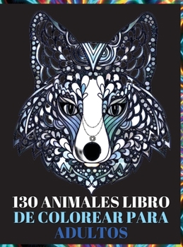 130 Animales Libro de Colorear para Adultos: Dise�os para Aliviar el Estr�s en el Libro de Colorear para Adultos con Lobos, Elefantes, B�hos, Caballos, Perros, Gatos y Muchos M�s - Rel�jate y Fomenta 