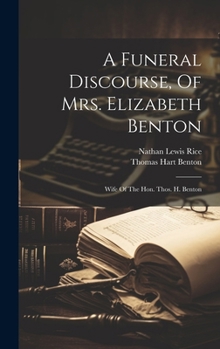 Hardcover A Funeral Discourse, Of Mrs. Elizabeth Benton: Wife Of The Hon. Thos. H. Benton Book