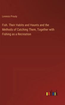 Hardcover Fish. Their Habits and Haunts and the Methods of Catching Them, Together with Fishing as a Recreation Book
