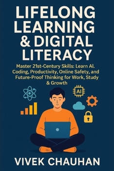 Paperback Lifelong Learning & Digital Literacy: Master 21st-Century Skills: Learn AI, Coding, Productivity, Online Safety, and Future-Proof Thinking for Work, S Book
