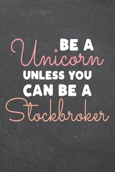 Be a Unicorn Unless You Can Be a Stockbroker: Stockbroker Dot Grid Notebook, Planner or Journal | 110 Dotted Pages | Office Equipment, Supplies | Funny Stockbroker Gift Idea for Christmas or Birthday