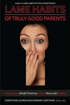 Paperback Lame Habits of Truly Good Parents: Conscious and Mindful Parenting to Grow Resourceful Children Book