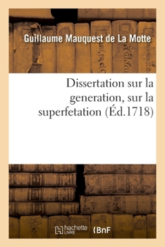 Paperback Dissertation Sur La Generation, Sur La Superfetation Et La Réponse Au Livre Intitulé: Indecence Aux Hommes d'Accoucher Les Femmes. Obligation Aux Mere [French] Book