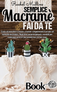 Hardcover Semplice Macram? fai da te: L'arte di annodare a mano creando complementi d'arredo ed elementi decorativi. Nodi base per principianti e modelli pe [Italian] Book