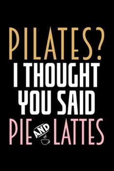 PILATES? I THOUGHT YOU SAID PIE AND LATTES.: Dot Grid Journal, Diary, Notebook, 6x9 inches with 120 Pages.