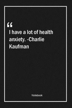 Paperback I have a lot of health anxiety. -Charlie Kaufman: Lined Gift Notebook With Unique Touch - Journal - Lined Premium 120 Pages -health Quotes- Book