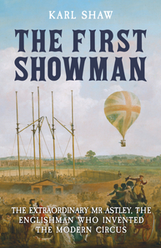 Paperback The First Showman: The Extraordinary Mr Astley, The Englishman Who Invented the Modern Circus Book