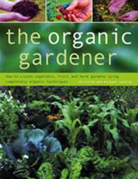 Hardcover The Organic Gardener: How to Create Vegetable, Fruit and Herb Gardens Using Completely Organic Techniques Book