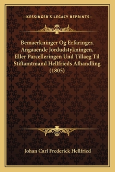 Bemaerkninger Og Erfaringer, Angaaende Jordudstykningen, Eller Parcelleringen Und Tillaeg Til Stiftamtmand Hellfrieds Afhandling (1805)