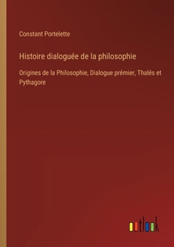 Paperback Histoire dialoguée de la philosophie: Origines de la Philosophie, Dialogue prémier, Thalés et Pythagore [French] Book