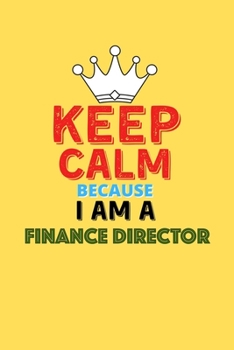 Keep Calm Because I Am A Finance Director  - Funny Finance Director Notebook And Journal Gift: Lined Notebook / Journal Gift, 120 Pages, 6x9, Soft Cover, Matte Finish