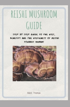 Paperback Reishi Mushroom Guide: Step by step guide to the uses, Benefits and the usefulness of Reishi towards Humans Book