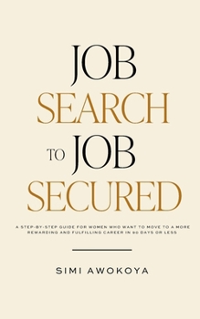 Job Search To Job Secured: A step-by-step guide for women who want to move to a more rewarding and fulfilling career in 90 days or less